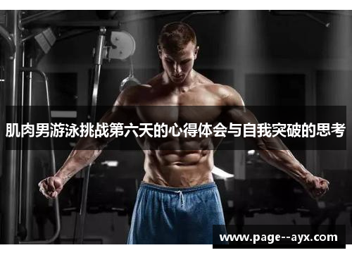 肌肉男游泳挑战第六天的心得体会与自我突破的思考