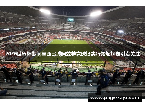 2026世界杯期间墨西哥城阿兹特克球场实行禁烟规定引发关注 2026世界杯期间墨西哥城阿兹特克球场实行禁烟规定引发关注