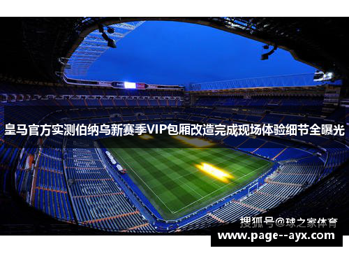 皇马官方实测伯纳乌新赛季VIP包厢改造完成现场体验细节全曝光