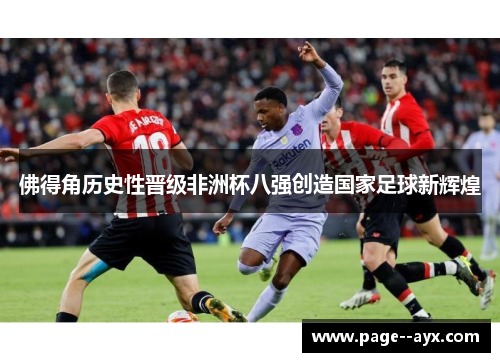 佛得角历史性晋级非洲杯八强创造国家足球新辉煌
