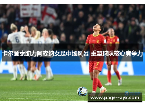 卡尔登泰助力阿森纳女足中场风暴 重塑球队核心竞争力