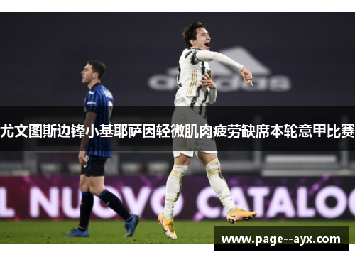 尤文图斯边锋小基耶萨因轻微肌肉疲劳缺席本轮意甲比赛