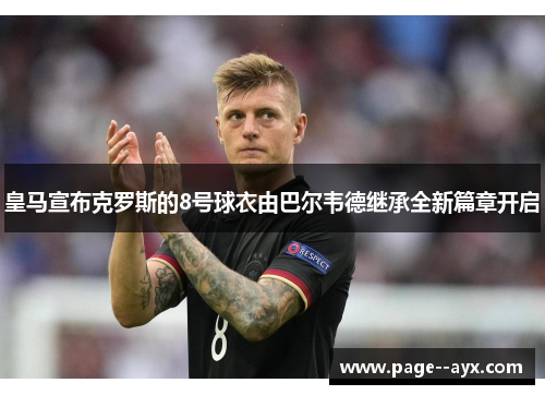 皇马宣布克罗斯的8号球衣由巴尔韦德继承全新篇章开启