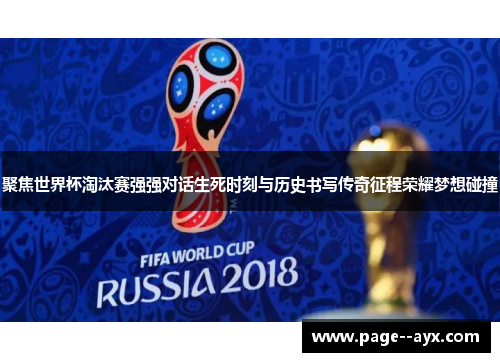 聚焦世界杯淘汰赛强强对话生死时刻与历史书写传奇征程荣耀梦想碰撞